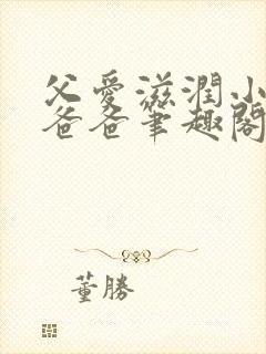 父爱滋润小芹和爸爸笔趣阁全文免费阅读小说