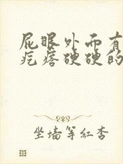 屁眼外面有个肉疙瘩硬硬的