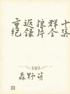 重返狼群十周年纪录片全集免费观看