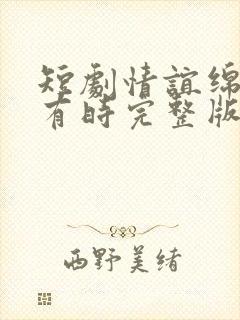 短剧情谊绵绵终有时完整版