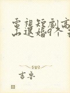 电视短剧高手下山退婚9个未婚妻