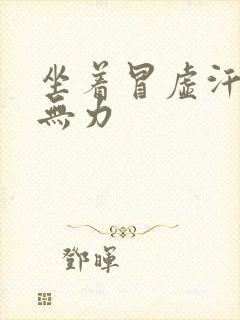 坐着冒虚汗全身无力