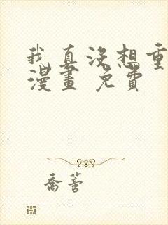 我真没想重生啊漫画 免费