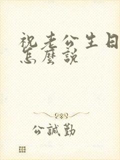 祝老公生日快乐怎么说