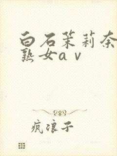 白石茉莉奈人妻熟女aⅴ