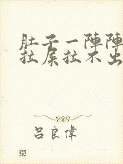 肚子一阵阵疼想拉屎拉不出来怎么回事