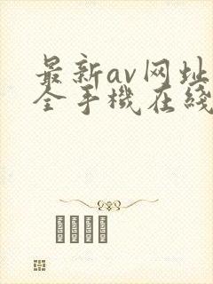 最新av网址大全手机在线播放