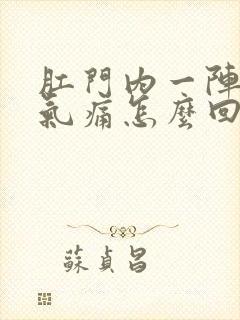 肛门内一阵阵胀气痛怎么回事