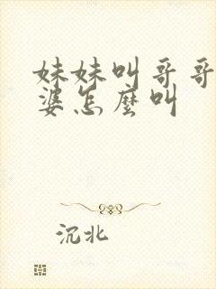 妹妹叫哥哥的老婆怎么叫