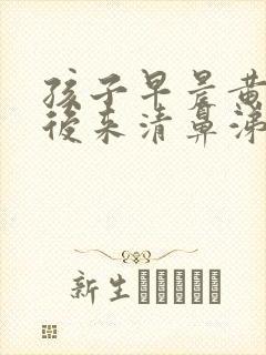 孩子早晨黄鼻涕后来清鼻涕