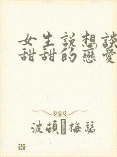 女生说想谈一场甜甜的恋爱