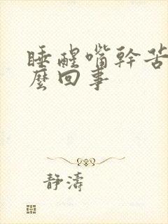 睡醒嘴干苦是怎么回事