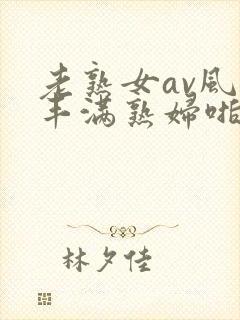 老熟女av风韵丰满熟妇啪啪区老熟熟女封面