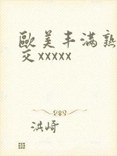 欧美丰满熟妇猛交xxxxx