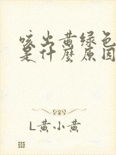 咳出黄绿色的痰是什么原因