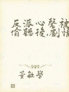 反派心声被女主偷听后,剧情崩了 短剧