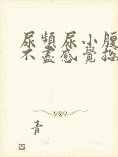 尿频尿小腹胀痛不尽感觉总有尿意怎么