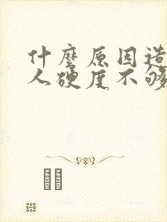 什么原因造成男人硬度不够