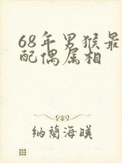 68年男猴最佳配偶属相