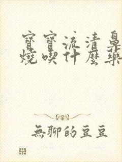 宝宝流清鼻涕发烧吃什么药