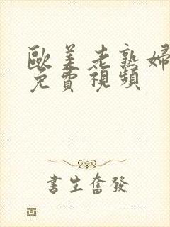 欧美老熟妇激情免费视频