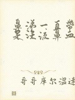 鼻涕一直带血但是没流鼻血