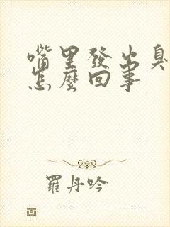 嘴里发出臭味是怎么回事