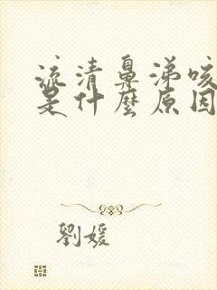 流清鼻涕咳清痰是什么原因