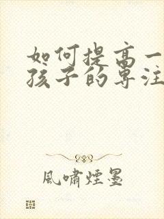 如何提高一年级孩子的专注力