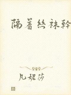 隔着丝袜干封面