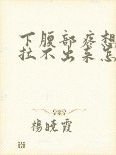 下腹部疼想拉屎拉不出来怎么回事