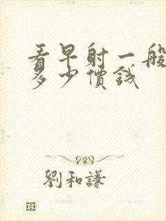 看早射一般要花多少价钱