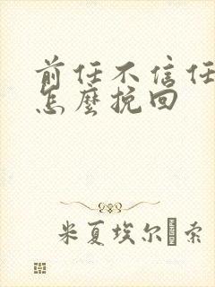 前任不信任我了怎么挽回