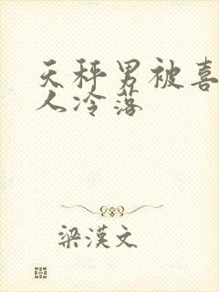 天秤男被喜欢的人冷落