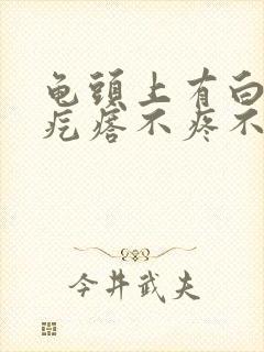 龟头上有白色小疙瘩不疼不痒