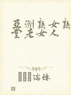 亚洲熟女熟妇天堂老女人