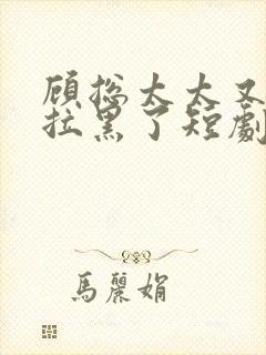 顾总太太又把您拉黑了短剧全集免费观看