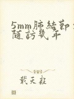 5mm肺结节要随访几年