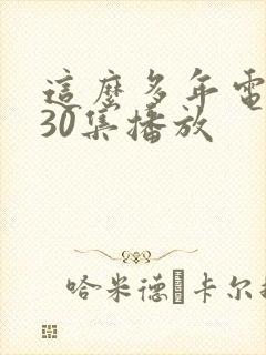 这么多年电视剧30集播放