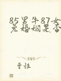 85男牛87女兔婚姻是否相配