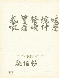 感冒发烧咳嗽喉咙痛吃什么药好得快