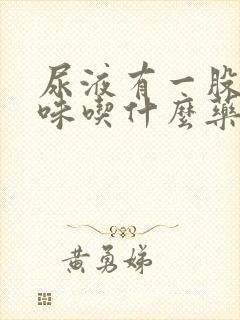 尿液有一股腥臭味吃什么药封面