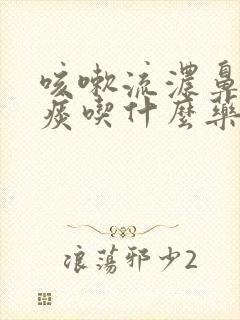 咳嗽流浓鼻涕有痰吃什么药