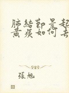 肺结节晨起嗓子黄痰如何去除封面