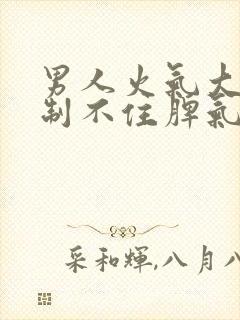 男人火气大,控制不住脾气是怎么回事