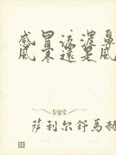 感冒流浓鼻涕是风寒还是风热