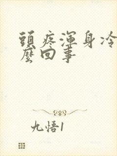 头疼浑身冷疼怎么回事