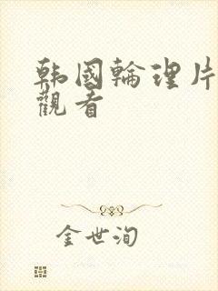 韩国轮理片在线观看