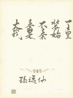 大秦不装了你爹我是秦始皇小说读