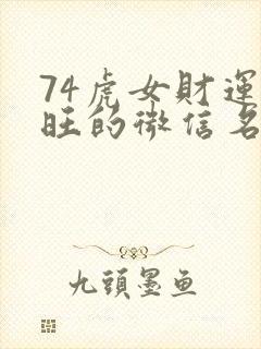 74虎女财运最旺的微信名